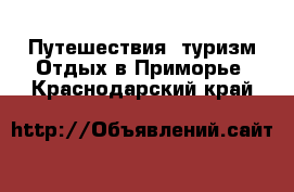 Путешествия, туризм Отдых в Приморье. Краснодарский край